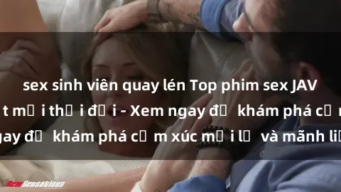 sex sinh viên quay lén Top phim sex JAV được yêu thích nhất mọi thời đại - Xem ngay để khám phá cảm xúc mới lạ và mãnh liệt!