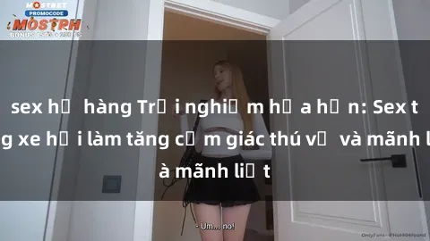 sex họ hàng Trải nghiệm hứa hẹn: Sex trong xe hơi làm tăng cảm giác thú vị và mãnh liệt
