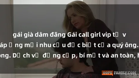 gái già dâm đãng Gái call girl vip tư vấn chuyên nghiệp, đáp ứng mọi nhu cầu đặc biệt của quý ông. Dịch vụ đẳng cấp, bí mật và an toàn, hãy tìm hiểu ngay!