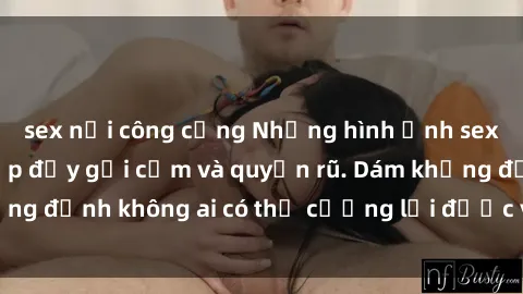 sex nơi công cộng Những hình ảnh sex gái Việt xinh đẹp đầy gợi cảm và quyến rũ. Dám khẳng định không ai có thể cưỡng lại được vẻ đẹp của họ.