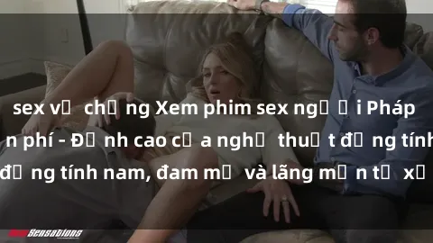sex vợ chồng Xem phim sex người Pháp vietsub online miễn phí - Đỉnh cao của nghệ thuật đồng tính nam, đam mỹ và lãng mạn từ xứ sở hoa hồng!