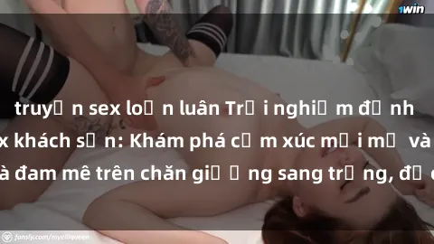 truyện sex loạn luân Trải nghiệm đỉnh cao tình yêu tại sex khách sạn: Khám phá cảm xúc mới mẻ và đam mê trên chăn giường sang trọng, độc đáo, không giới hạn.