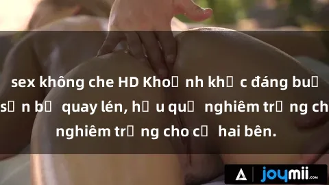 sex không che HD Khoảnh khắc đáng buồn: Sex khách sạn bị quay lén, hậu quả nghiêm trọng cho cả hai bên.
