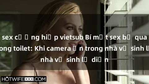 sex cưỡng hiếp vietsub Bí mật sex bị quay lén trong toilet: Khi camera ẩn trong nhà vệ sinh lộ diện
