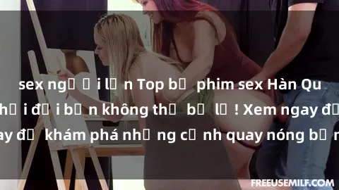 sex người lớn Top bộ phim sex Hàn Quốc hot nhất mọi thời đại bạn không thể bỏ lỡ! Xem ngay để khám phá những cảnh quay nóng bỏng, đầy nghẹt thở!