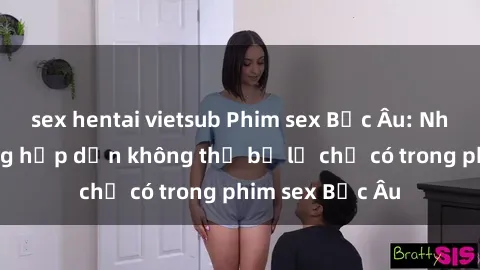 sex hentai vietsub Phim sex Bắc Âu: Những cảnh nóng hấp dẫn không thể bỏ lỡ chỉ có trong phim sex Bắc Âu