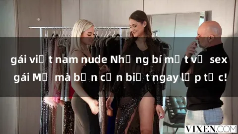gái việt nam nude Những bí mật về sex gái Mỹ mà bạn cần biết ngay lập tức!