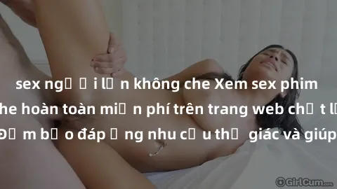 sex người lớn không che Xem sex phim Việt Nam không che hoàn toàn miễn phí trên trang web chất lượng cao. Đảm bảo đáp ứng nhu cầu thị giác và giúp thỏa mãn mong muốn của bạn.