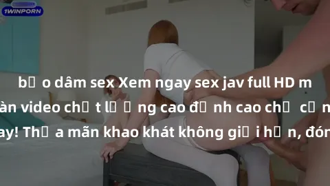 bạo dâm sex Xem ngay sex jav full HD miễn phí - Hàng ngàn video chất lượng cao đỉnh cao chỉ cần click vào ngay! Thỏa mãn khao khát không giới hạn, đón chờ những trải nghiệm mới lạ!