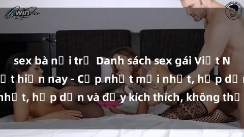 sex bà nội trợ Danh sách sex gái Việt Nam sinh viên hot nhất hiện nay - Cập nhật mới nhất, hấp dẫn và đầy kích thích, không thể bỏ qua!