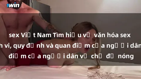sex Việt Nam Tìm hiểu về văn hóa sex ở Việt Nam: Hành vi, quy định và quan điểm của người dân về chủ đề nóng