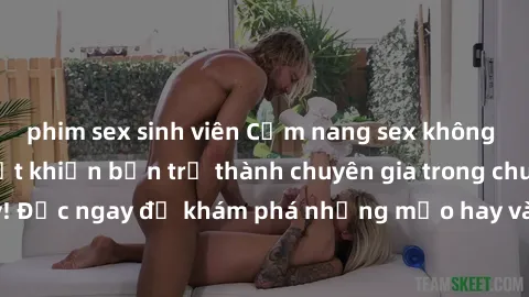 phim sex sinh viên Cẩm nang sex không che: Những bí quyết khiến bạn trở thành chuyên gia trong chuyện ấy! Đọc ngay để khám phá những mẹo hay và bí quyết tình dục không che.