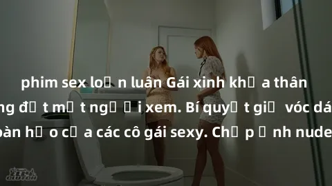 phim sex loạn luân Gái xinh khỏa thân khoe dáng nóng bỏng đốt mắt người xem. Bí quyết giữ vóc dáng hoàn hảo của các cô gái sexy. Chụp ảnh nude tự tin không sợ lộ hàng.