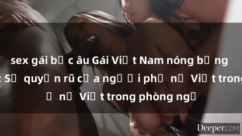 sex gái bắc âu Gái Việt Nam nóng bỏng khi làm tình: Sự quyến rũ của người phụ nữ Việt trong phòng ngủ