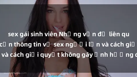 sex gái sinh viên Những vấn đề liên quan đến việc tiếp cận thông tin về sex người lớn và cách giải quyết không gây ảnh hưởng đến trẻ em