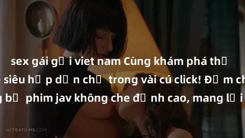 sex gái gọi viet nam Cùng khám phá thế giới jav không che siêu hấp dẫn chỉ trong vài cú click! Đắm chìm trong những bộ phim jav không che đỉnh cao, mang lại trải nghiệm thú vị và đầy kích thích.