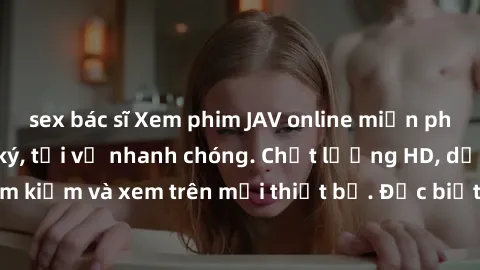 sex bác sĩ Xem phim JAV online miễn phí không cần đăng ký, tải về nhanh chóng. Chất lượng HD, dễ dàng tìm kiếm và xem trên mọi thiết bị. Đặc biệt, không quảng cáo làm phiền.
