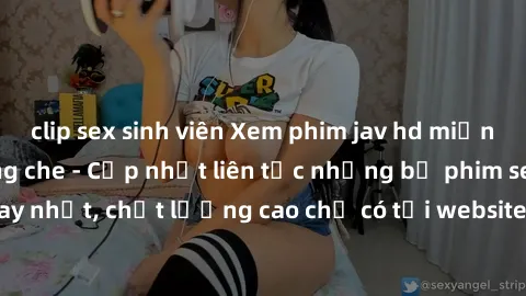 clip sex sinh viên Xem phim jav hd miễn phí đỉnh cao không che - Cập nhật liên tục những bộ phim sex hay nhất, chất lượng cao chỉ có tại website chuyên nghiệp hàng đầu.