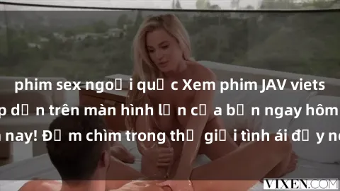 phim sex ngoại quốc Xem phim JAV vietsub mới nhất và hấp dẫn trên màn hình lớn của bạn ngay hôm nay! Đắm chìm trong thế giới tình ái đầy nóng bỏng và kích thích.