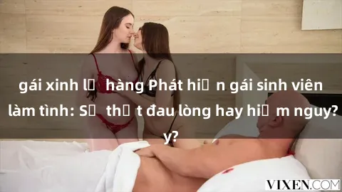 gái xinh lộ hàng Phát hiện gái sinh viên làm tình: Sự thật đau lòng hay hiểm nguy?