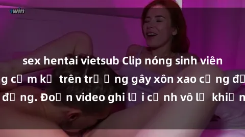 sex hentai vietsub Clip nóng sinh viên gây sốc: Hành động cấm kỵ trên trường gây xôn xao cộng đồng. Đoạn video ghi lại cảnh vô lễ khiến dư luận bức xúc.