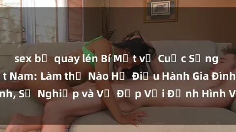 sex bị quay lén Bí Mật về Cuộc Sống Của Các MILF Việt Nam: Làm thế Nào Họ Điều Hành Gia Đình, Sự Nghiệp và Vẻ Đẹp Với Định Hình Văn Hóa Đương Đại