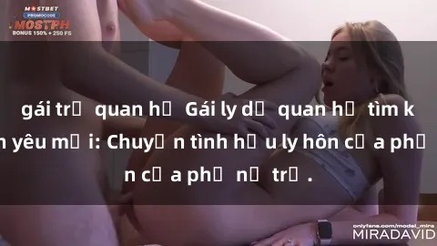 gái trẻ quan hệ Gái ly dị quan hệ tìm kiếm tình yêu mới: Chuyện tình hậu ly hôn của phụ nữ trẻ.