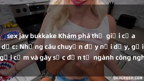 sex jav bukkake Khám phá thế giới của phim sex nô lệ tình dục: Những câu chuyện đầy nổi dậy, gợi cảm và gây sốc đến từ ngành công nghiệp giải trí đen tối