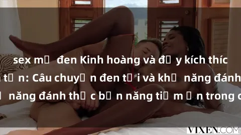 sex mỹ đen Kinh hoàng và đầy kích thích với phim sex tra tấn: Câu chuyện đen tối và khả năng đánh thức bản năng tiềm ẩn trong con người