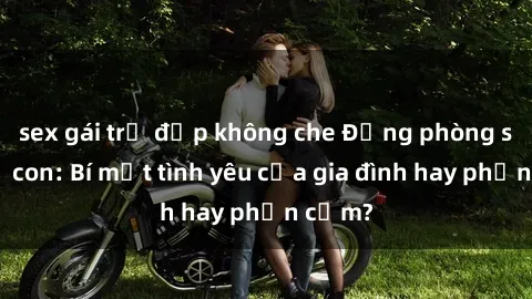 sex gái trẻ đẹp không che Động phòng sex mẹ con: Bí mật tình yêu của gia đình hay phản cảm?