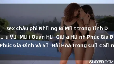 sex châu phi Những Bí Mật trong Tình Dục Gia Đình: Tìm Hiểu Về Mối Quan Hệ Giữa Hạnh Phúc Gia Đình và Sự Hài Hòa Trong Cuộc Sống Tình Dục