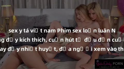 sex y tá việt nam Phim sex loạn luân Nhật Bản: Hành động đầy kích thích, cuốn hút từ đầu đến cuối. Những cảnh quay đầy nhiệt huyết, đưa người xem vào thế giới độc đáo của tình thân. Đừng bỏ lỡ!