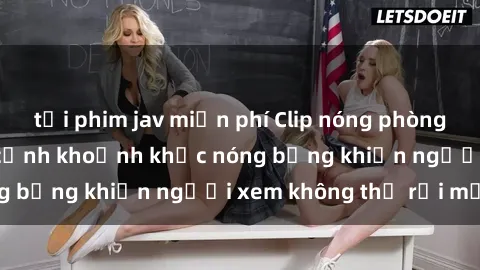 tải phim jav miễn phí Clip nóng phòng tắm gây sốt: Cận cảnh khoảnh khắc nóng bỏng khiến người xem không thể rời mắt