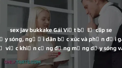 sex jav bukkake Gái Việt bị lộ clip sex khiến dư luận dậy sóng, người dân bức xúc và phản đối gay gắt. Sự việc khiến cộng đồng mạng dậy sóng và yêu cầu xử lý nghiêm ngặt.