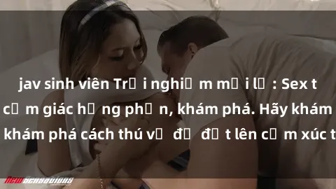 jav sinh viên Trải nghiệm mới lạ: Sex trong xe hơi đem lại cảm giác hưng phấn, khám phá. Hãy khám phá cách thú vị để đốt lên cảm xúc trong cuộc tình!