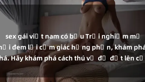 sex gái việt nam có bầu Trải nghiệm mới lạ: Sex trong xe hơi đem lại cảm giác hưng phấn, khám phá. Hãy khám phá cách thú vị để đốt lên cảm xúc trong cuộc tình!