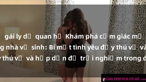gái ly dị quan hệ Khám phá cảm giác mới mẻ với sex trong nhà vệ sinh: Bí mật tình yêu đầy thú vị và hấp dẫn để trải nghiệm trong đêm hôm nay!