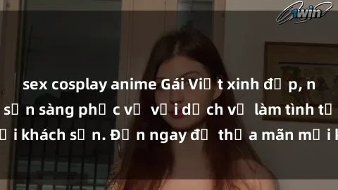 sex cosplay anime Gái Việt xinh đẹp, nồng nàn tình cảm, sẵn sàng phục vụ với dịch vụ làm tình tại khách sạn. Đến ngay để thỏa mãn mọi khao khát của bạn!