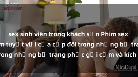 sex sinh viên trong khách sạn Phim sex cosplay: Trải nghiệm tuyệt vời của cặp đôi trong những bộ trang phục gợi cảm và kích thích