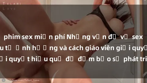 phim sex miễn phí Những vấn đề về sex học sinh: Các yếu tố ảnh hưởng và cách giáo viên giải quyết hiệu quả để đảm bảo sự phát triển toàn diện.