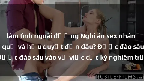 làm tình ngoài đường Nghi án sex nhân viên nhà hàng: Hậu quả và hậu quyết đến đâu? Được đào sâu vào vụ việc cực kỳ nghiêm trọng này.