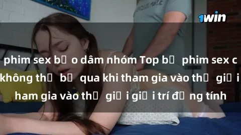 phim sex bạo dâm nhóm Top bộ phim sex châu âu nổi tiếng không thể bỏ qua khi tham gia vào thế giới giải trí đồng tính
