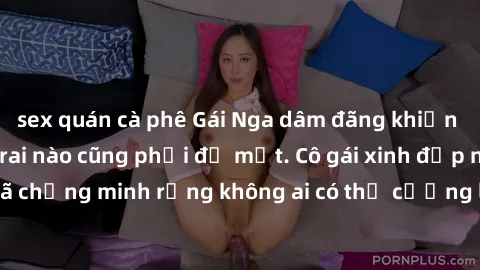 sex quán cà phê Gái Nga dâm đãng khiến tim bất cứ chàng trai nào cũng phải đỏ mặt. Cô gái xinh đẹp này đã chứng minh rằng không ai có thể cưỡng lại khi cô làm tình đắm say.