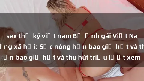 sex thư ký việt nam Bộ ảnh gái Việt Nam nude gây sốt mạng xã hội: Sắc nóng hơn bao giờ hết và thu hút triệu lượt xem