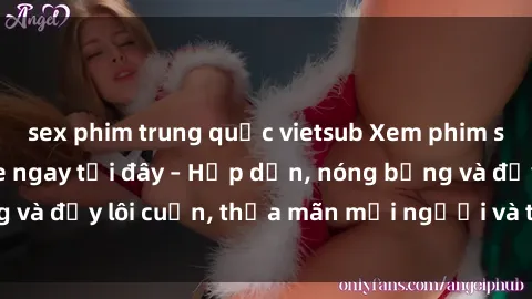 sex phim trung quốc vietsub Xem phim sex miễn phí online ngay tại đây – Hấp dẫn, nóng bỏng và đầy lôi cuốn, thỏa mãn mọi người và thú vui của bạn!