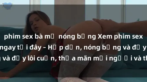 phim sex bà mẹ nóng bỏng Xem phim sex miễn phí online ngay tại đây – Hấp dẫn, nóng bỏng và đầy lôi cuốn, thỏa mãn mọi người và thú vui của bạn!