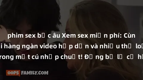 phim sex bắc âu Xem sex miễn phí: Cùng trải nghiệm với hàng ngàn video hấp dẫn và nhiều thể loại đa dạng chỉ trong một cú nhấp chuột! Đừng bỏ lỡ cơ hội thưởng thức tuyệt vời này ngay hôm nay!