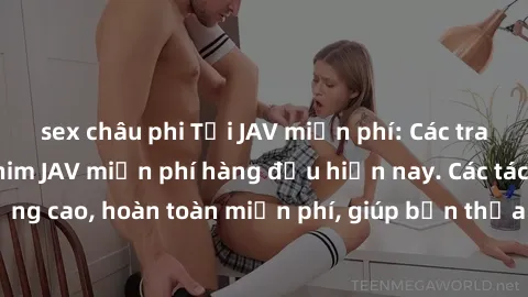 sex châu phi Tải JAV miễn phí: Các trang web cung cấp phim JAV miễn phí hàng đầu hiện nay. Các tác phẩm chất lượng cao, hoàn toàn miễn phí, giúp bạn thỏa mãn niềm đam mê mà không tốn kém.