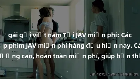 gái gọi việt nam Tải JAV miễn phí: Các trang web cung cấp phim JAV miễn phí hàng đầu hiện nay. Các tác phẩm chất lượng cao, hoàn toàn miễn phí, giúp bạn thỏa mãn niềm đam mê mà không tốn kém.