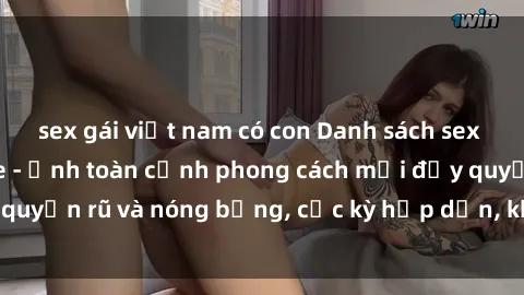 sex gái việt nam có con Danh sách sex Việt Nam không che - Ảnh toàn cảnh phong cách mới đầy quyến rũ và nóng bỏng, cực kỳ hấp dẫn, không thể bỏ qua!